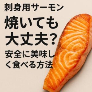 刺身用サーモンは焼いても大丈夫？安全に美味しく食べる方法