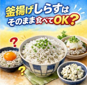 釜揚げしらすはそのまま食べていい？塩分や安全性を徹底解説！