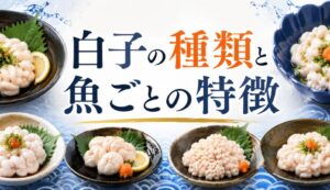 白子の種類と魚ごとの特徴｜最高に美味しい食べ方を徹底解説