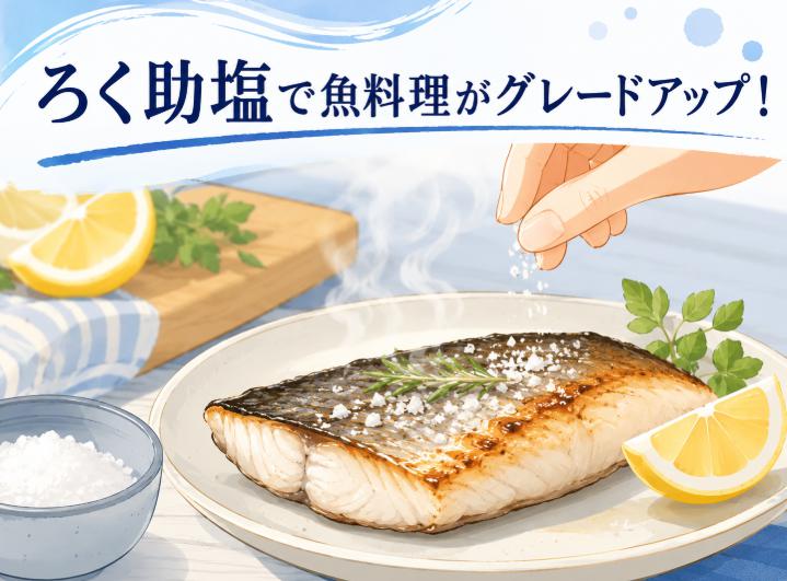 ろく助の塩で魚料理がグレードアップ！プロの使い方と簡単レシピ