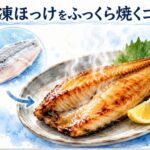 冷凍ほっけをグリルで焼く方法！ふっくら美味しく仕上げるコツ